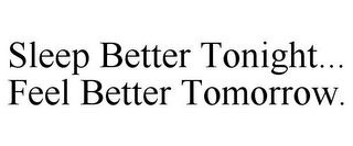 SLEEP BETTER TONIGHT... FEEL BETTER TOMORROW.