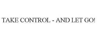 TAKE CONTROL - AND LET GO!