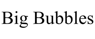 BIG BUBBLES