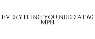 EVERYTHING YOU NEED AT 60 MPH