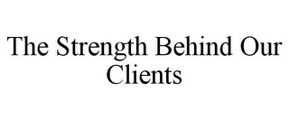 THE STRENGTH BEHIND OUR CLIENTS