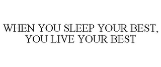 WHEN YOU SLEEP YOUR BEST, YOU LIVE YOUR BEST