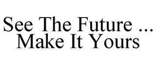 SEE THE FUTURE ... MAKE IT YOURS