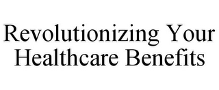 REVOLUTIONIZING YOUR HEALTHCARE BENEFITS