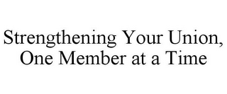 STRENGTHENING YOUR UNION, ONE MEMBER AT A TIME