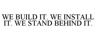 WE BUILD IT. WE INSTALL IT. WE STAND BEHIND IT.