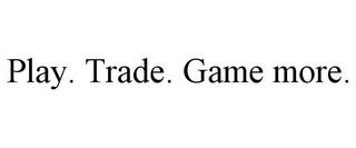 PLAY. TRADE. GAME MORE.