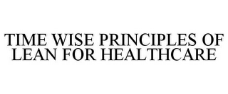 TIME WISE PRINCIPLES OF LEAN FOR HEALTHCARE