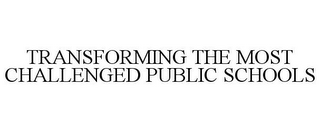 TRANSFORMING THE MOST CHALLENGED PUBLIC SCHOOLS