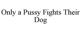 ONLY A PUSSY FIGHTS THEIR DOG