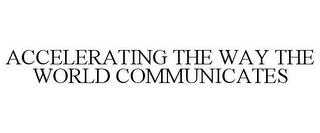 ACCELERATING THE WAY THE WORLD COMMUNICATES