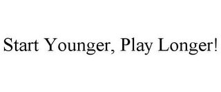 START YOUNGER, PLAY LONGER!