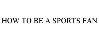 HOW TO BE A SPORTS FAN