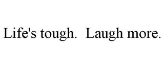 LIFE'S TOUGH. LAUGH MORE.