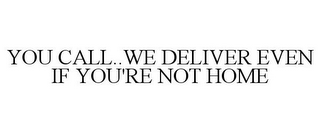 YOU CALL..WE DELIVER EVEN IF YOU'RE NOTHOME