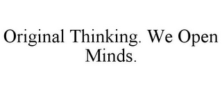 ORIGINAL THINKING. WE OPEN MINDS.