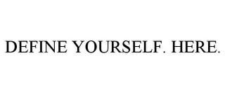 DEFINE YOURSELF. HERE.