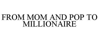 FROM MOM AND POP TO MILLIONAIRE