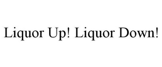 LIQUOR UP! LIQUOR DOWN!