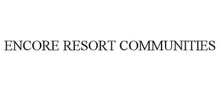 ENCORE RESORT COMMUNITIES