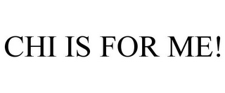 CHI IS FOR ME!