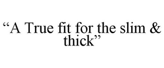 "A TRUE FIT FOR THE SLIM & THICK"