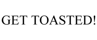 GET TOASTED!