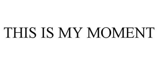 THIS IS MY MOMENT