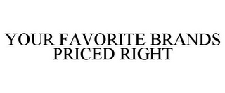 YOUR FAVORITE BRANDS PRICED RIGHT