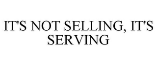 IT'S NOT SELLING, IT'S SERVING