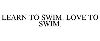 LEARN TO SWIM. LOVE TO SWIM.