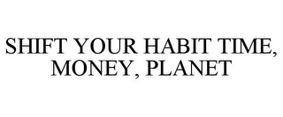 SHIFT YOUR HABIT TIME, MONEY, PLANET