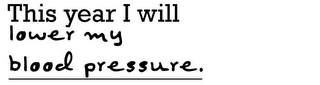 THIS YEAR I WILL LOWER MY BLOOD PRESSURE.