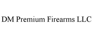 DM PREMIUM FIREARMS LLC