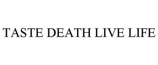 TASTE DEATH LIVE LIFE