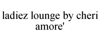 LADIEZ LOUNGE BY CHERI AMORE'