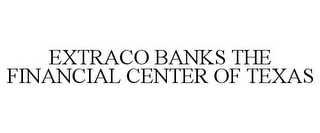 EXTRACO BANKS THE FINANCIAL CENTER OF TEXAS