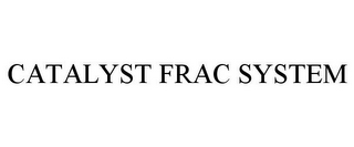 CATALYST FRAC SYSTEM