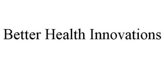 BETTER HEALTH INNOVATIONS