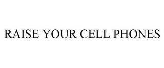 RAISE YOUR CELL PHONES