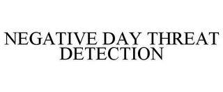 NEGATIVE DAY THREAT DETECTION