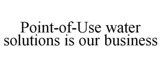 POINT-OF-USE WATER SOLUTIONS IS OUR BUSINESS