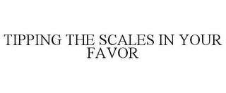 TIPPING THE SCALES IN YOUR FAVOR