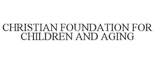 CHRISTIAN FOUNDATION FOR CHILDREN AND AGING