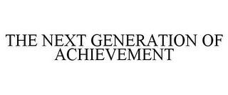 THE NEXT GENERATION OF ACHIEVEMENT