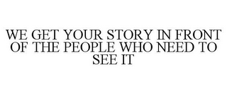 WE GET YOUR STORY IN FRONT OF THE PEOPLE WHO NEED TO SEE IT