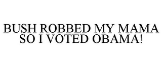 BUSH ROBBED MY MAMA SO I VOTED OBAMA!