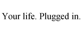 YOUR LIFE. PLUGGED IN.