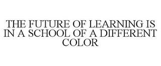 THE FUTURE OF LEARNING IS IN A SCHOOL OF A DIFFERENT COLOR