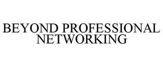 BEYOND PROFESSIONAL NETWORKING